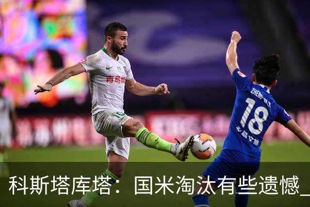 科斯塔库塔：国米淘汰有些遗憾 可能影响意甲争冠