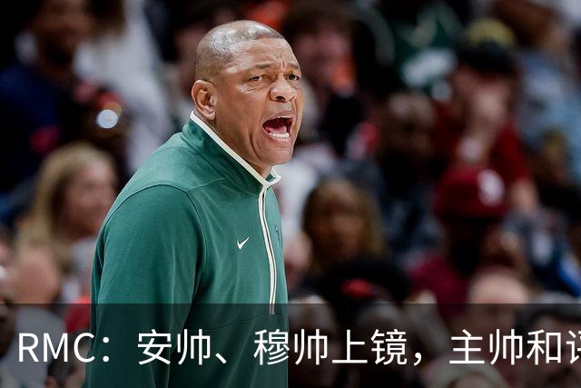 RMC：安帅、穆帅上镜，主帅和评论员正成为世界杯品牌广告新宠